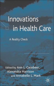 Innovations in Health Care: A Reality Check - Ann Casebeer, Annabelle L. Mark, Alexandra Harrison