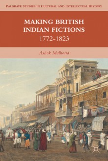 Making British Indian Fictions: 1772-1823 - Ashok Malhotra