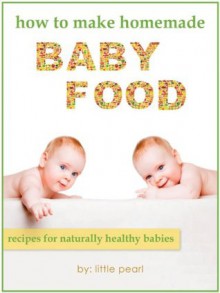 How To Make Homemade Baby Food: Recipes For Naturally Healthy Babies - Little Pearl