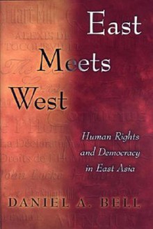 East Meets West: Human Rights and Democracy in East Asia - Daniel A. Bell