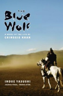 The Blue Wolf: A Novel of the Life of Chinggis Khan - Yasushi Inoue, Joshua Fogel