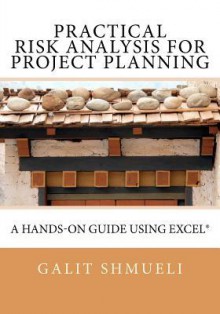 Practical Risk Analysis for Project Planning: A Hands-On Guide Using Excel - Galit Shmueli