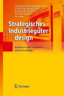 Strategisches Industrieguterdesign: Innovation Und Wachstum Durch Gestaltung - Christoph Herrmann, Ronald Gleich, Peter Russo, Günter Moeller