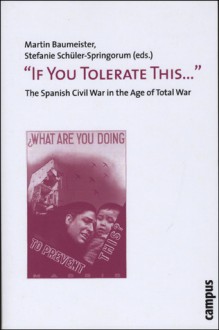 "If You Tolerate This . . . ": The Spanish Civil War in the Age of Total War - Martin Baumeister, Stefanie Schuler-Springorum