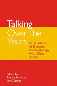 Talking Over the Years: A Handbook of Dynamic Psychotherapy with Older People - Sandra Evans, Jane Garner