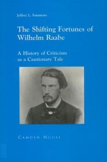 The Shifting Fortunes of Wilhelm Raabe: A History of Criticism as a Cautionary Tale - Jeffrey L. Sammons