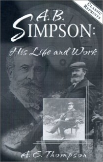 A. B. Simpson: His Life and Work - A.W. Thompson, Albert Benjamin Simpson, R.R. Brown