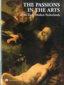 Passions in the Arts Early Modern Netherlands: Yearbook of Dutch Art History - Herman Roodenburg, Stephanie S. Dickey