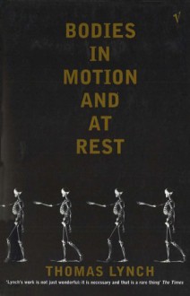 Bodies in Motion and at Rest: On Metaphor and Mortality - Thomas Lynch