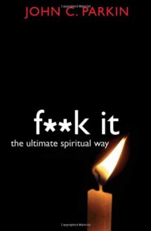 F**k It: The Ultimate Spiritual Way - John C. Parkin