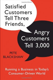 Satisfied Customers Tell Three Friends, Angry Customers Tell 3,000: Running a Business in Today's Consumer-Driven World - Pete Blackshaw