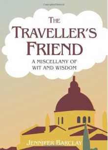 The Traveller's Friend: A Miscellany of Wit and Wisdom - Jennifer Barclay