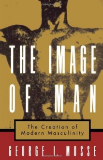 The Image of Man: The Creation of Modern Masculinity (Studies in the History of Sexuality) - George L. Mosse