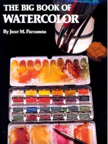 The Big Book Of Watercolor Painting: The History, The Studio, The Materials, The Techniques, The Subjects, The Theory And The Practice Of Watercolor Painting - José María Parramón