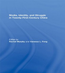 Media, Identity, and Struggle in Twenty-First-Century China - Rachel Murphy, Vanessa L. Fong