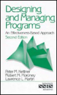 Designing And Managing Programs: An Effectiveness Based Approach - Peter M. Kettner, Robert M. Moroney, Lawrence L. Martin