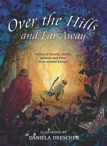 Over the Hills and Far Away: Stories of Dwarfs, Fairies, Gnomes and Elves from Around Europe - Els Boekelaar, Daniela Drescher, Els Boekelaar