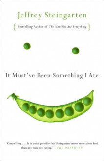 It Must've Been Something I Ate: The Return of the Man Who Ate Everything - Jeffrey Steingarten