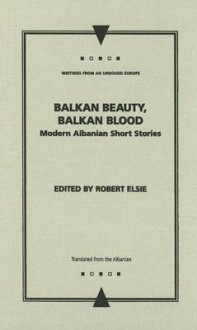 Balkan Beauty, Balkan Blood: Modern Albanian Short Stories - Robert Elsie