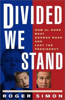 Divided We Stand: How Al Gore Beat George Bush and Lost the Presidency - Roger Simon