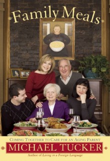 Family Meals: Coming Together to Care for an Aging Parent - Michael Tucker