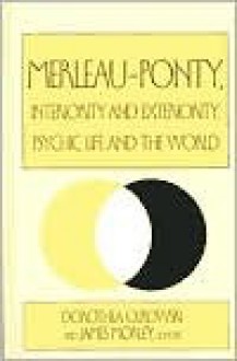 Merleau-Ponty: Interiority and Exteriority, Psychic Life and the World - Dorothea Olkowski, James Morley