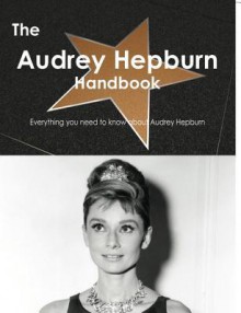 The Audrey Hepburn Handbook - Everything You Need to Know about Audrey Hepburn - Emily Smith