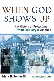 When God Shows Up: A History of Protestant Youth Ministry in America - Mark H. Senter III