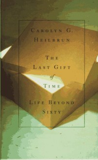 The Last Gift of Time: Life Beyond Sixty - Carolyn G. Heilbrun