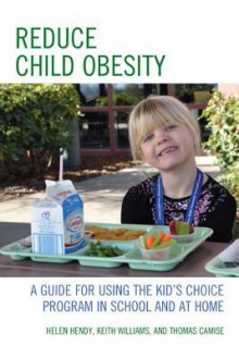 Reduce Child Obesity: A Guide to Using the Kid's Choice Program in School and at Home - Helen Hendy, Keith Williams, Thomas Camise