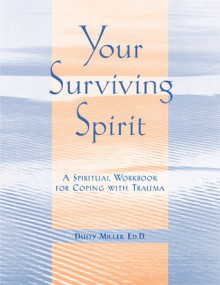 Your Surviving Spirit: A Spiritual Workbook for Coping with Trauma - Dusty J. Miller