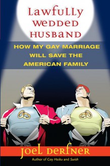 Lawfully Wedded Husband: How My Gay Marriage Will Save the American Family - Joel Derfner