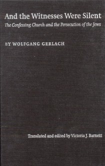 And the Witnesses Were Silent: The Confessing Church and the Persecution of the Jews - Wolfgang Gerlach, Victoria J. Barnett