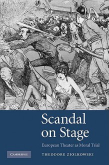 Scandal on Stage: European Theater as Moral Trial - Theodore Ziolkowski