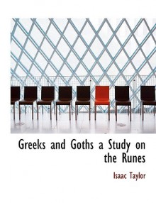 Greeks and Goths a Study on the Runes - Isaac Taylor