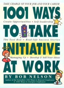 1001 Ways to Take Initiative at Work - Bob Nelson