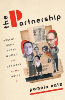 The Partnership: Brecht, Weill, Three Women, and Germany on the Brink - Pamela Katz