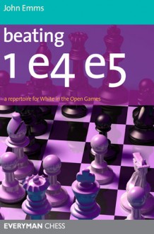 Beating 1e4 e5: A repertoire for White in the Open Games - John Emms