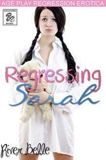 Regressing Sarah: An ABDL / Age Play Erotic Adventure - River Belle