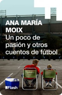 Un poco de pasión y otros cuentos de fútbol (Flash) - Ana María Moix