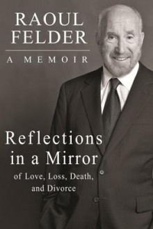 Reflections in a Mirror: Of Love, Loss, Death and Divorce - Raoul Felder