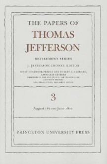 The Papers of Thomas Jefferson, Retirement Series, Volume 3: 12 August 1810 to 17 June 1811 - J. Jefferson Looney