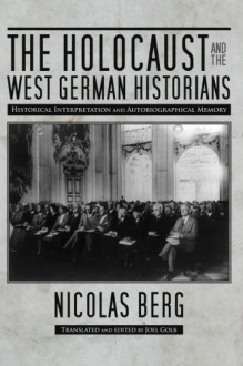 The Holocaust and the West German Historians: Historical Interpretation and Autobiographical Memory (George L. Mosse Series) - Nicolas Berg, Joel Golb