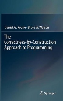 The Correctness-By-Construction Approach to Programming - Derrick G. Kourie, Bruce W. Watson