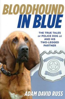 Bloodhound in Blue: The True Tales of Police Dog Jj and His Two-Legged Partner - Adam David Russ