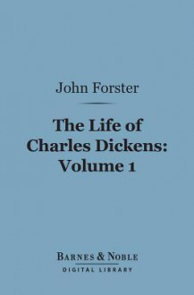 The Life of Charles Dickens, Volume 1 (Barnes & Noble Digital Library) - John Forster