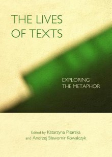 The Lives of Texts: Exploring the Metaphor - Andrzej Kowalczyk, Katarzyna Pisarska