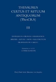 Thesaurus Cultus et Rituum Antiquorum Volume III: Divination, Prayer, Gestures and Acts of Prayer, Gestures and Acts of Veneration, Hikesia, Asylia, Oath, Malediction, Profanation, Magic Rituals - Jean Balty, Jean Balty