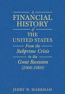 A Financial History of the United States: From Enron-Era Scandals to the Subprime Crisis (2004-2006) from the Subprime Crisis to the Great Recession (2006-2009) Two Volumes - Jerry W. Markham