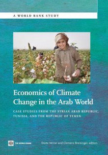 Economics of Climate Change in the Arab World: Case Studies from the Syrian Arab Republic, Tunisia, and the Republic of Yemen - Dorte Verner, Clemens Breisinger, Wiebelt Manfred, Al-Riffai Perrihan, Ecker Olivier, Funes Jose, Robertson Richard, Thiele Rainer, Zhu Tingju